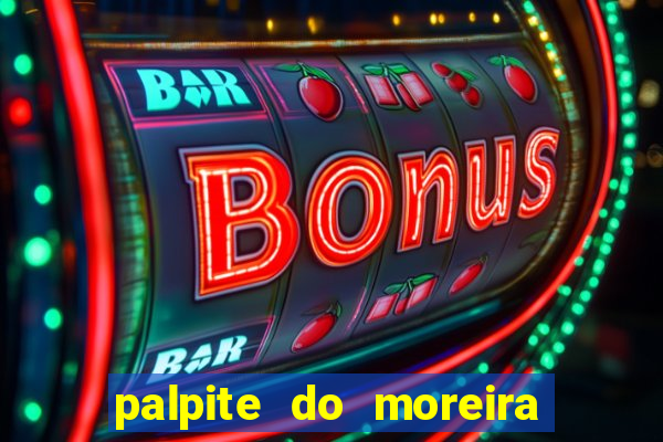 palpite do moreira de hoje